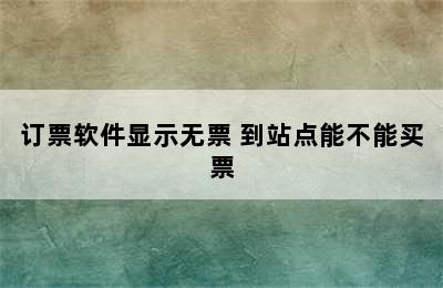 订票软件显示无票 到站点能不能买票